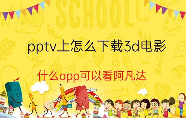 pptv上怎么下载3d电影 什么app可以看阿凡达？